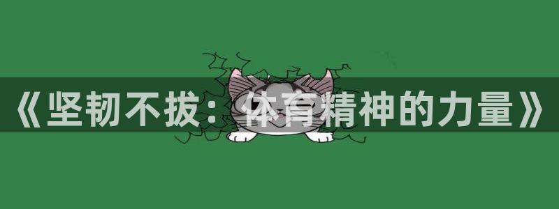 米兰体育官方正版app集团官网首页：《坚韧不拔：体育精神的力