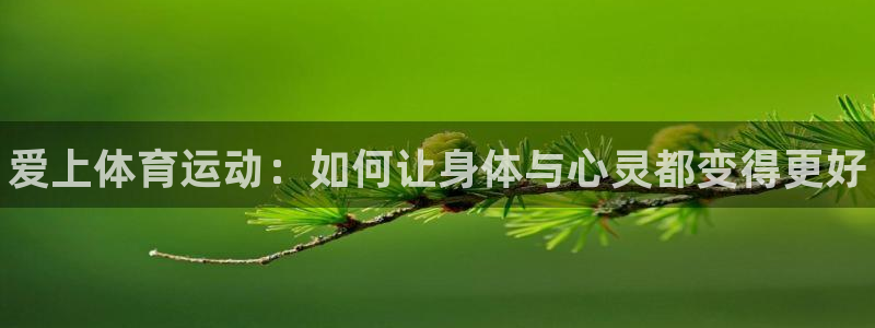 米兰体育官方正版app娱乐：爱上体育运动：如何让身体