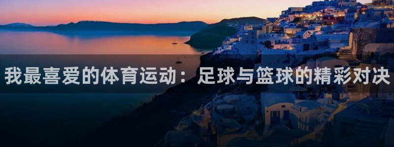米兰体育官方正版app娱乐平台：我最喜爱的体育运动：足球与篮
