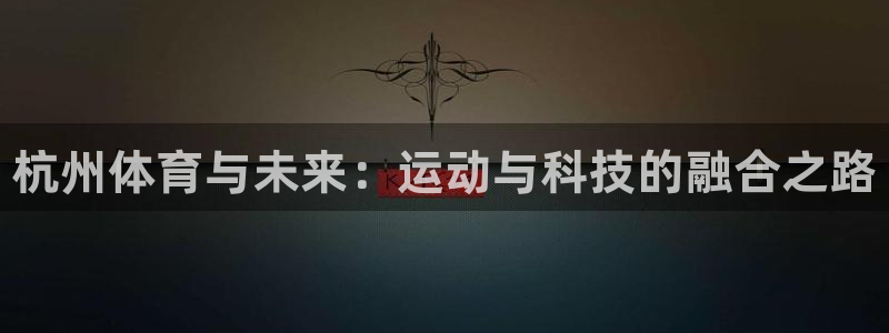 米兰体育官网下载软件：杭州体育与未来：运动与科技的融合之路