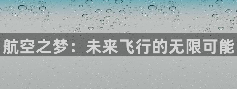 米兰体育官网下载招商电话地址是多少：航空之梦：未来飞行的无限