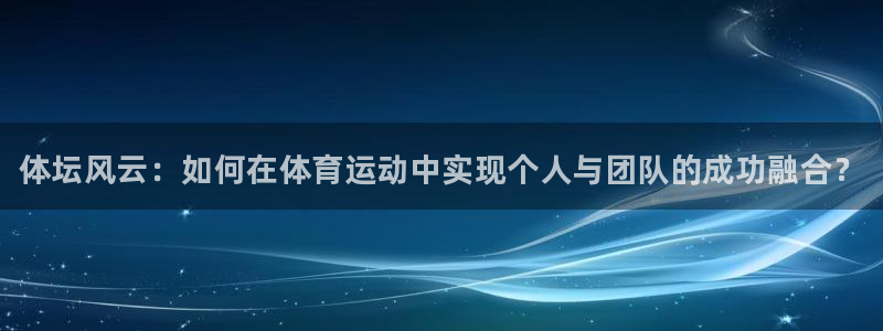 米兰体育官方正版app官方：体坛风云：如何在体育运动