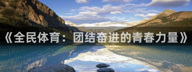 米兰体育官方集团官网：《全民体育：团结奋进的青春力量