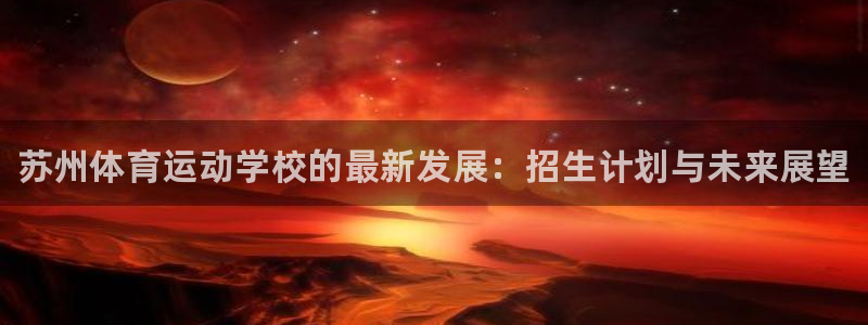 注册米兰体育官方正版app：苏州体育运动学校的最新发