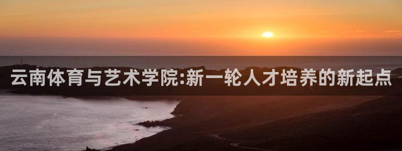 米兰体育官网下载平台注册流程图：云南体育与艺术学院: