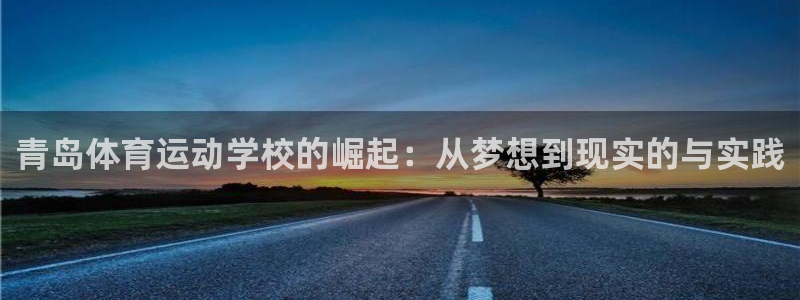 米兰体育官网下载平台假的吗是真的吗：青岛体育运动学校的崛起：