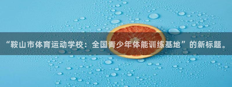 米兰体育官方正版app集团：“鞍山市体育运动学校：全国青少年