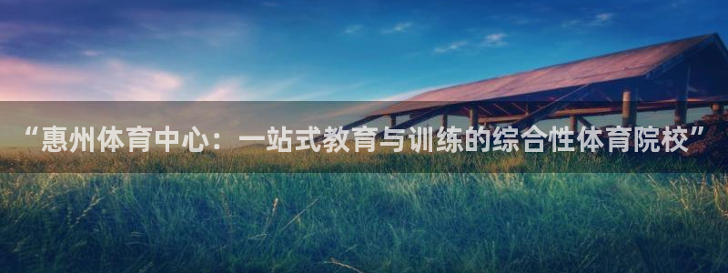 米兰体育官方正版app代理：“惠州体育中心：一站式教育与训练