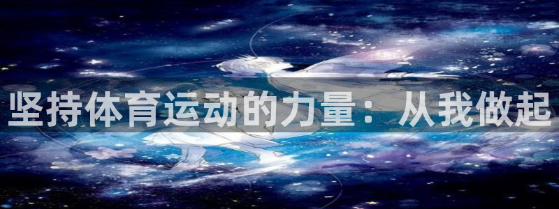 米兰体育官方正版app集团官网首页网址：坚持体育运动的力量：
