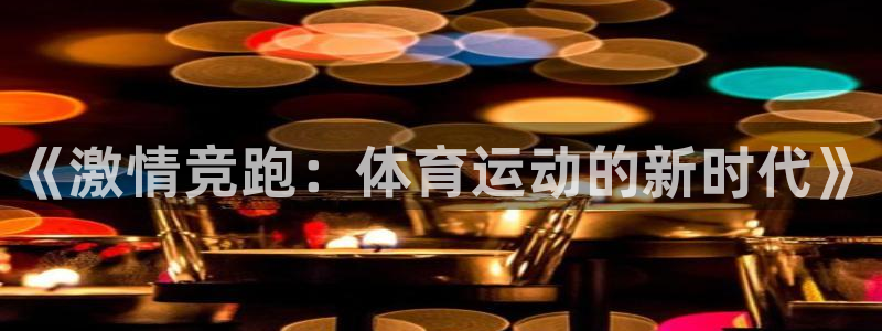 米兰体育官方正版app娱乐代理怎么样：《激情竞跑：体