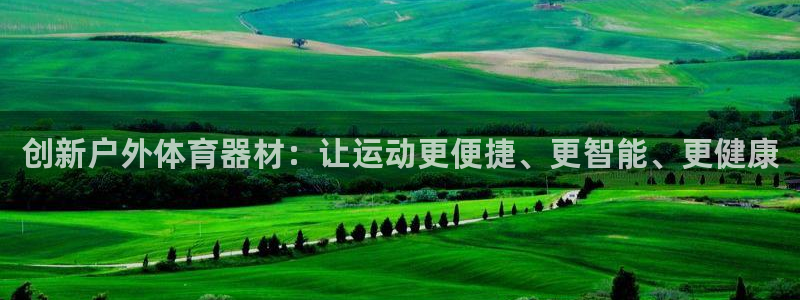 米兰体育官网下载平台是正规平台吗安全吗：创新户外体育器材：让