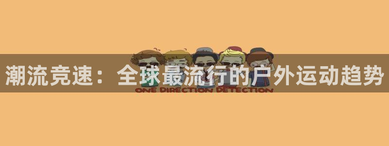 米兰体育官网下载招商电话是多少啊：潮流竞速：全球最流行的户外