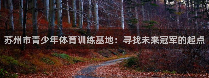 米兰体育官网下载招商电话地址查询：苏州市青少年体育训练基地：