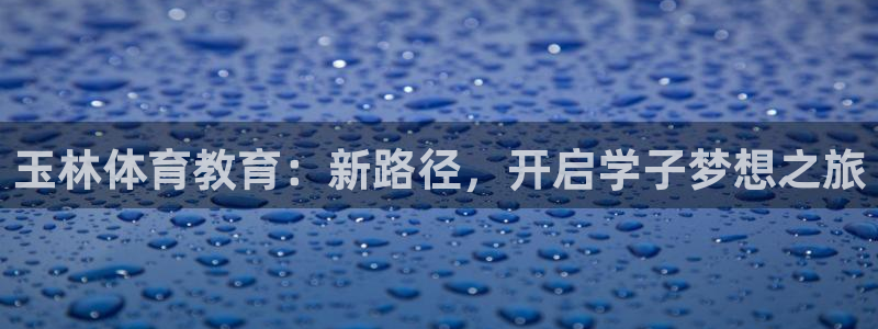 米兰体育官方正版app集团官网首页：玉林体育教育：新路径，开