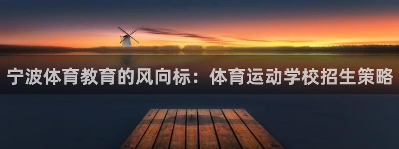  米兰体育报洗地红鸟：宁波体育教育的风向标：体育运动学校招生策