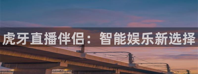 山猫直播足球免费：虎牙直播伴侣：智能娱乐新选择